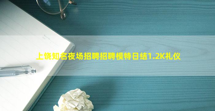 上饶知名夜场招聘招聘模特日结1.2K礼仪